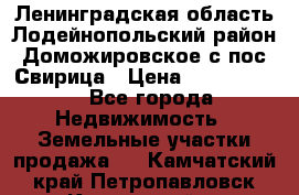 Ленинградская область Лодейнопольский район Доможировское с/пос Свирица › Цена ­ 1 700 000 - Все города Недвижимость » Земельные участки продажа   . Камчатский край,Петропавловск-Камчатский г.